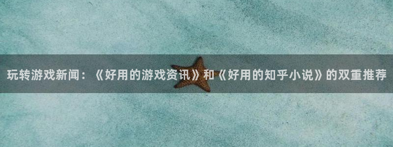 星欧娱乐是诈骗app吗：玩转游戏新闻：《好用的游戏资讯》和《