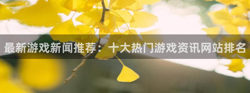 星欧娱乐用户名和密码是多少：最新游戏新闻推荐：十大热门游戏资